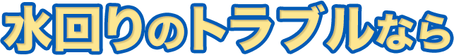 水回りのトラブルなら