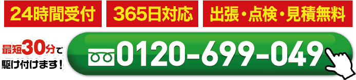 最短30分で駆け付けます！ tel0120-699-049 24時間受付/365日対応/主張・点検・見積無料